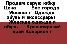 Продам серую юбку › Цена ­ 350 - Все города, Москва г. Одежда, обувь и аксессуары » Женская одежда и обувь   . Красноярский край,Кайеркан г.